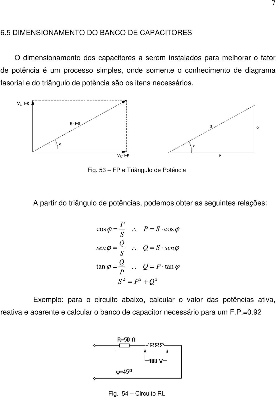 53 FP e Triângulo de Potência A partir do triângulo de potências, podemos obter as seguintes relações: P cosϕ = S P = S cosϕ Q senϕ = S Q = S senϕ Q tanϕ