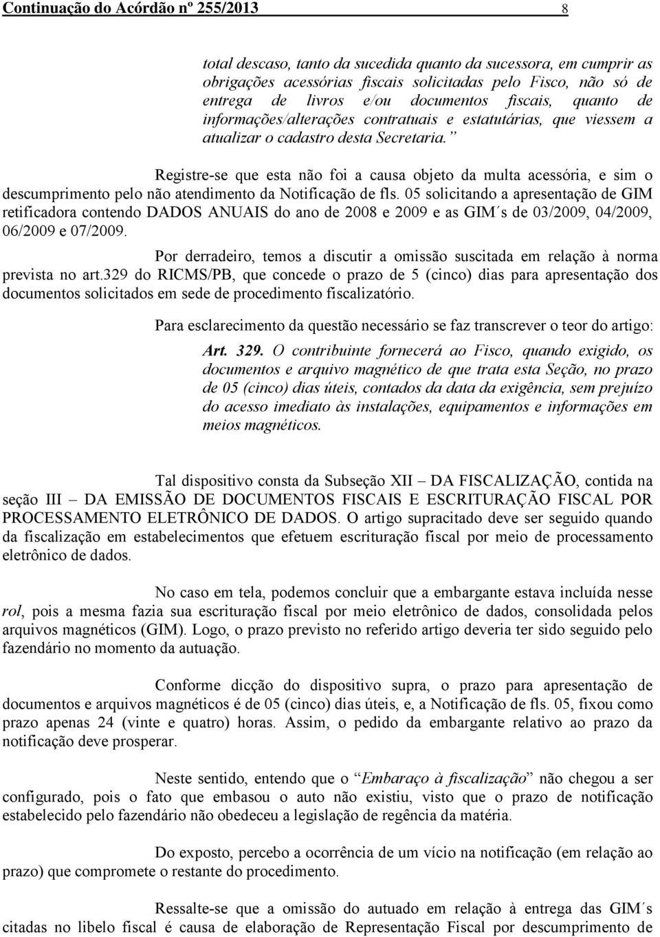 Registre-se que esta não foi a causa objeto da multa acessória, e sim o descumprimento pelo não atendimento da Notificação de fls.