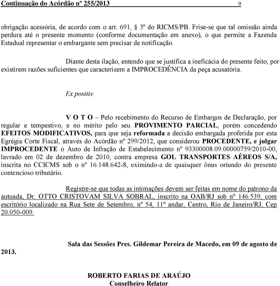 Diante desta ilação, entendo que se justifica a ineficácia do presente feito, por existirem razões suficientes que caracterizem a IMPROCEDÊNCIA da peça acusatória.