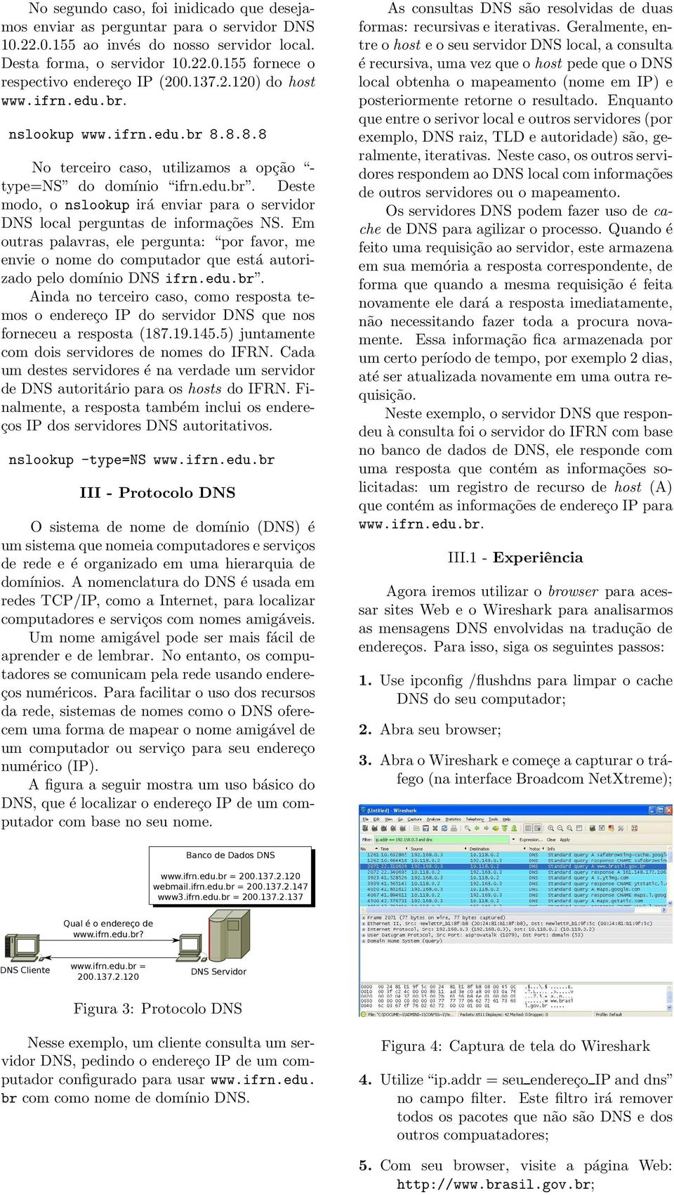 Em outras palavras, ele pergunta: por favor, me envie o nome do computador que está autorizado pelo domínio DNS ifrn.edu.br.