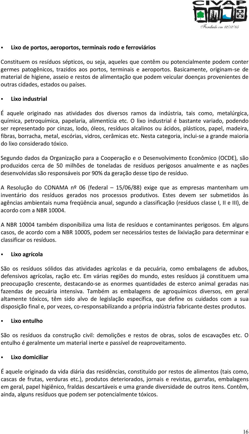 Lixoindustrial É aquele originado nas atividades dos diversos ramos da indústria, tais como, metalúrgica, química,petroquímica,papelaria,alimentíciaetc.