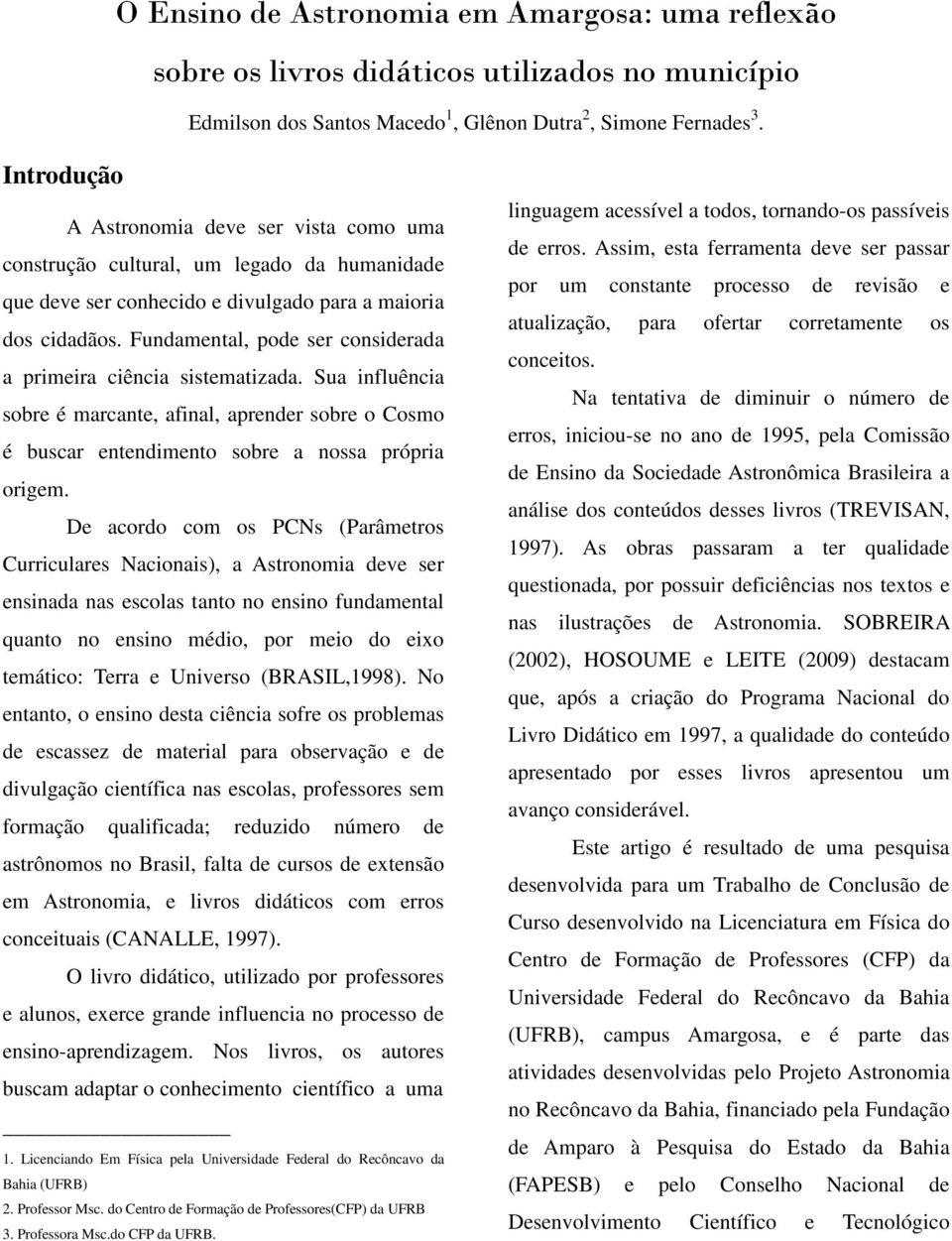 Fundamental, pode ser considerada a primeira ciência sistematizada. Sua influência sobre é marcante, afinal, aprender sobre o Cosmo é buscar entendimento sobre a nossa própria origem.