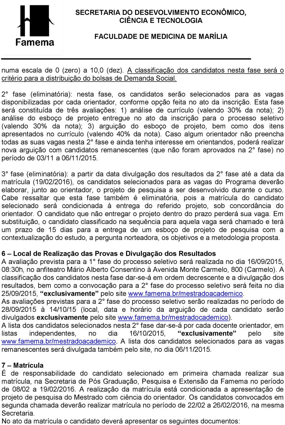 Esta fase será constituída de três avaliações: 1) análise de currículo (valendo 30% da nota); 2) análise do esboço de projeto entregue no ato da inscrição para o processo seletivo (valendo 30% da