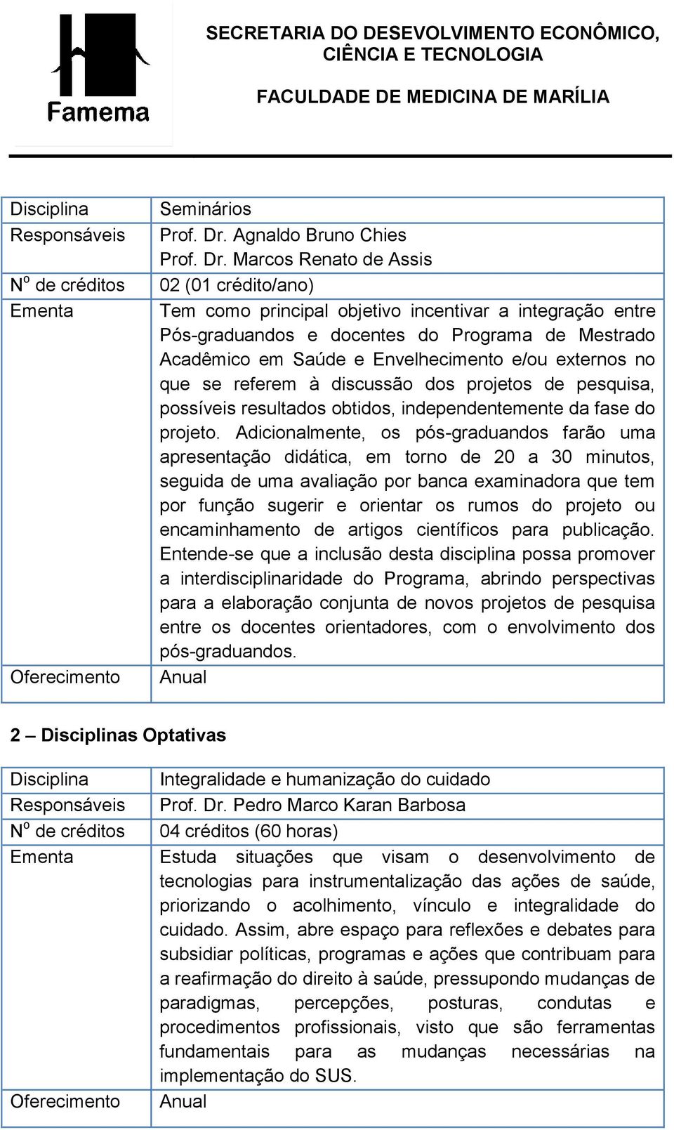 Marcos Renato de Assis 02 (01 crédito/ano) Tem como principal objetivo incentivar a integração entre Pós-graduandos e docentes do Programa de Mestrado Acadêmico em Saúde e Envelhecimento e/ou