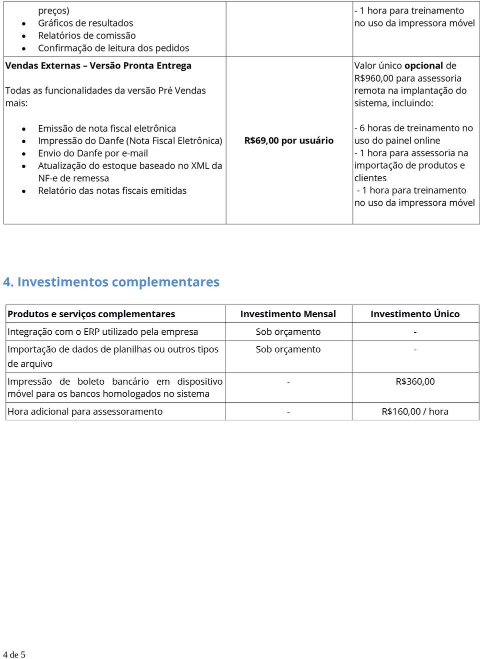 baseado no XML da NF-e de remessa Relatório das notas fiscais emitidas R$69,00 por usuário - 6 horas de treinamento no uso do painel online - 1 hora para treinamento no uso da impressora móvel 4.