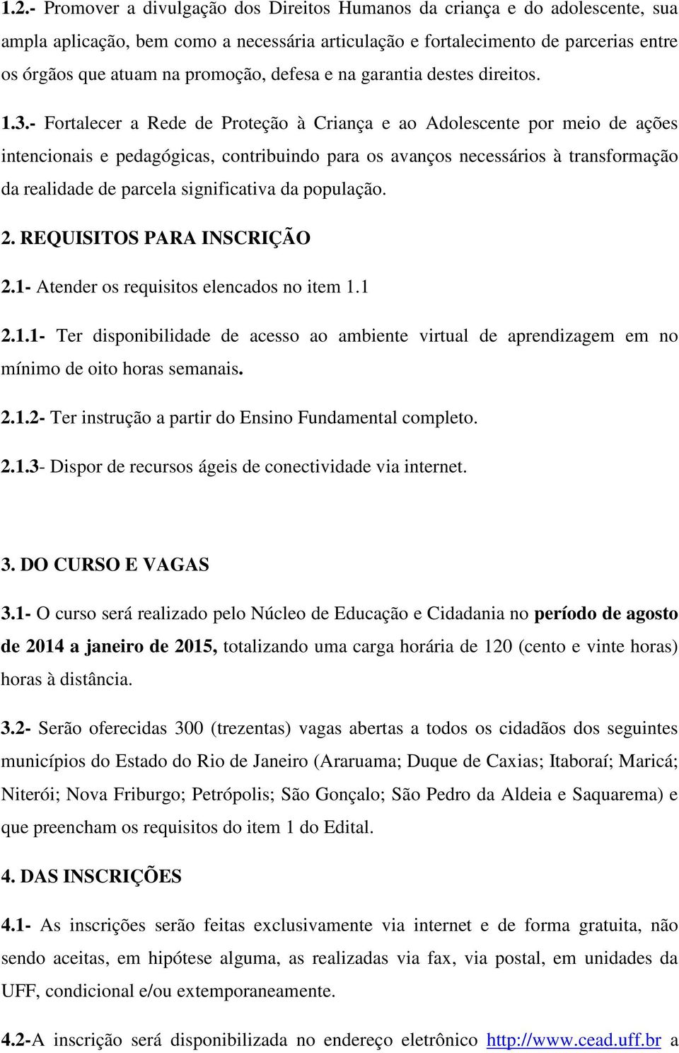 - Fortalecer a Rede de Proteção à Criança e ao Adolescente por meio de ações intencionais e pedagógicas, contribuindo para os avanços necessários à transformação da realidade de parcela significativa