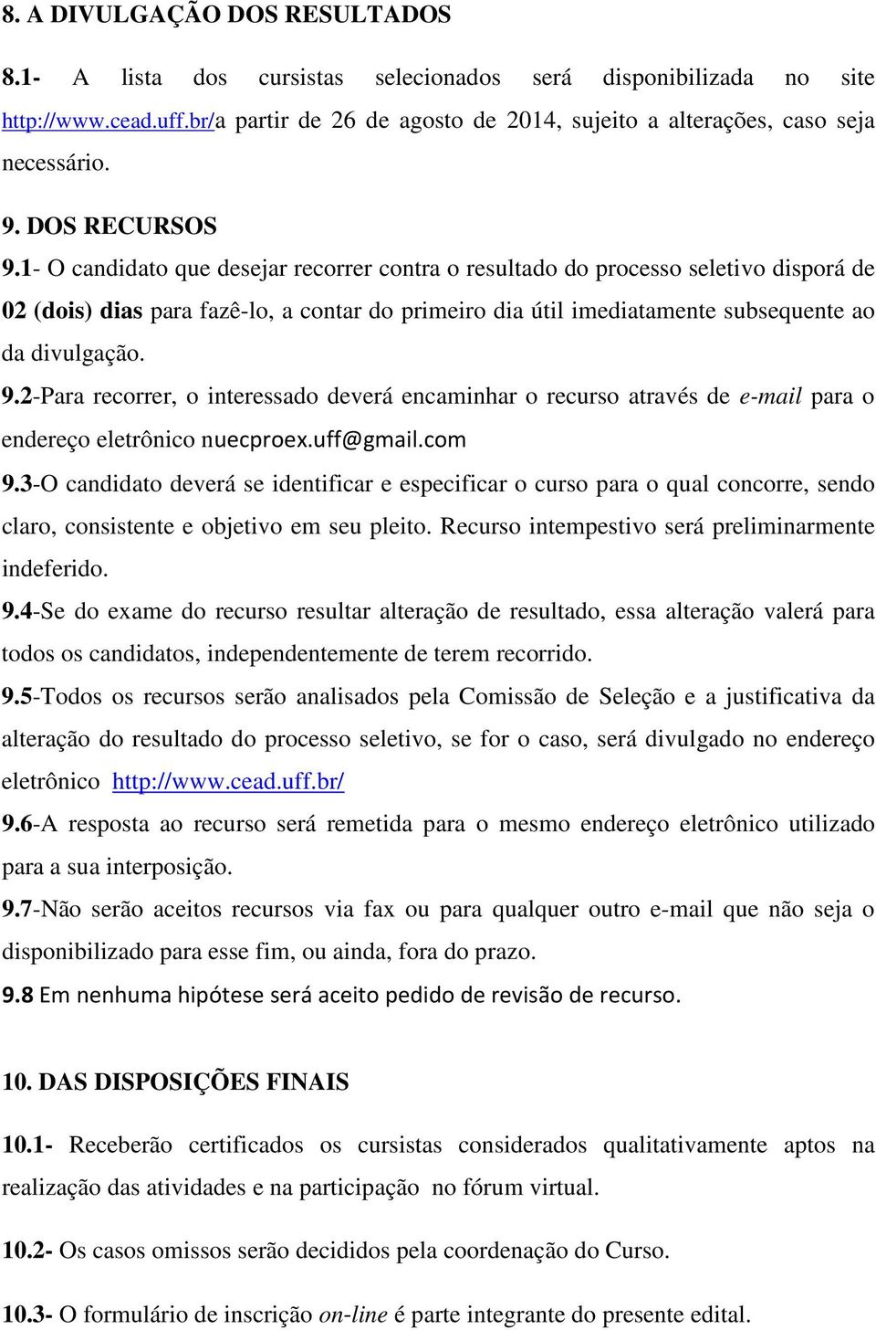 1- O candidato que desejar recorrer contra o resultado do processo seletivo disporá de 02 (dois) dias para fazê-lo, a contar do primeiro dia útil imediatamente subsequente ao da divulgação. 9.