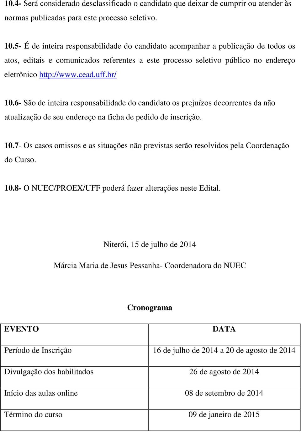 br/ 10.6- São de inteira responsabilidade do candidato os prejuízos decorrentes da não atualização de seu endereço na ficha de pedido de inscrição. 10.7- Os casos omissos e as situações não previstas serão resolvidos pela Coordenação do Curso.