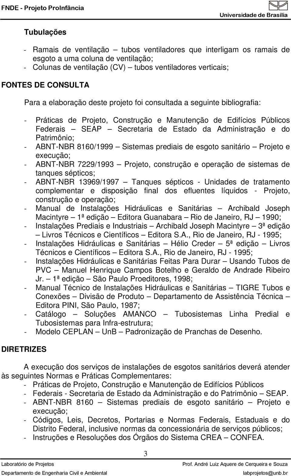 Patrimônio; - ABNT-NBR 8160/1999 Sistemas prediais de esgoto sanitário Projeto e execução; - ABNT-NBR 7229/1993 Projeto, construção e operação de sistemas de tanques sépticos; - ABNT-NBR 13969/1997