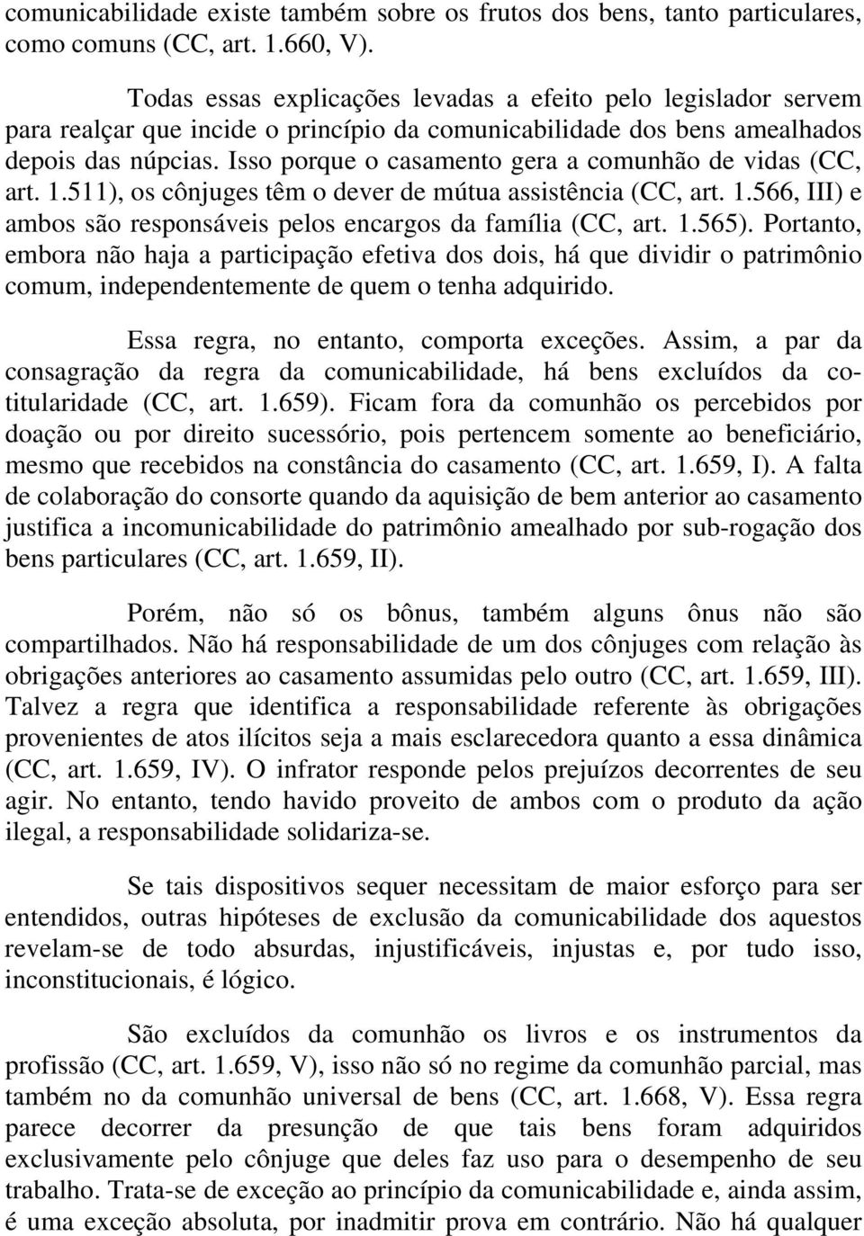 Isso porque o casamento gera a comunhão de vidas (CC, art. 1.511), os cônjuges têm o dever de mútua assistência (CC, art. 1.566, III) e ambos são responsáveis pelos encargos da família (CC, art. 1.565).