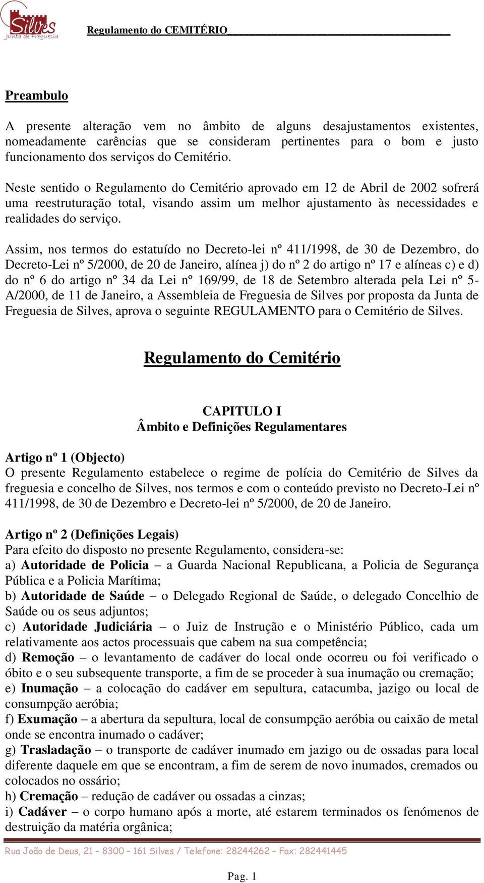 Assim, nos termos do estatuído no Decreto-lei nº 411/1998, de 30 de Dezembro, do Decreto-Lei nº 5/2000, de 20 de Janeiro, alínea j) do nº 2 do artigo nº 17 e alíneas c) e d) do nº 6 do artigo nº 34