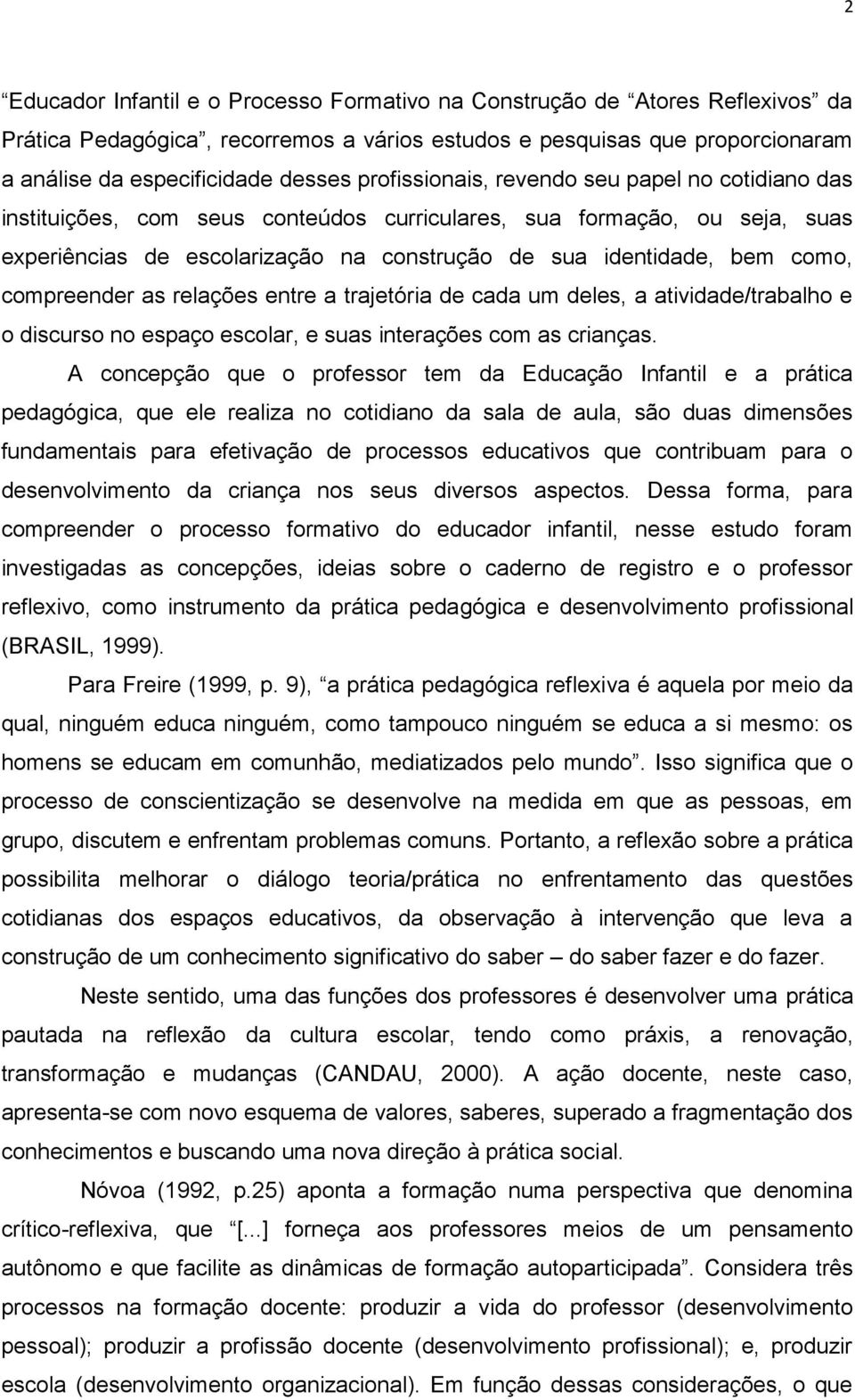 compreender as relações entre a trajetória de cada um deles, a atividade/trabalho e o discurso no espaço escolar, e suas interações com as crianças.