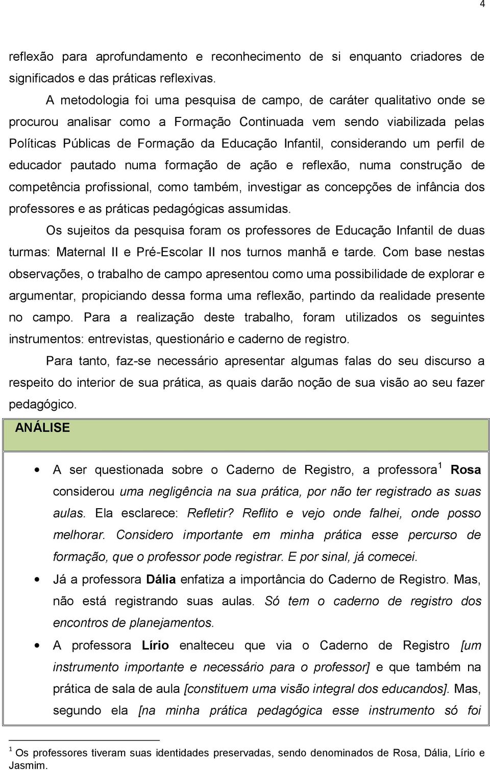 considerando um perfil de educador pautado numa formação de ação e reflexão, numa construção de competência profissional, como também, investigar as concepções de infância dos professores e as