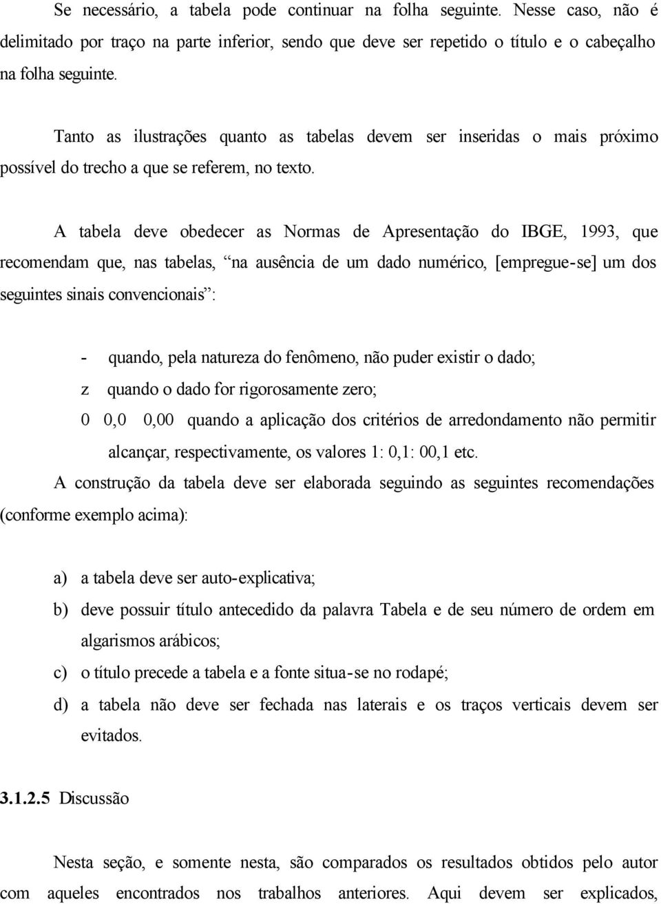 A tabela deve obedecer as Normas de Apresentação do IBGE, 1993, que recomendam que, nas tabelas, na ausência de um dado numérico, [empregue-se] um dos seguintes sinais convencionais : - quando, pela