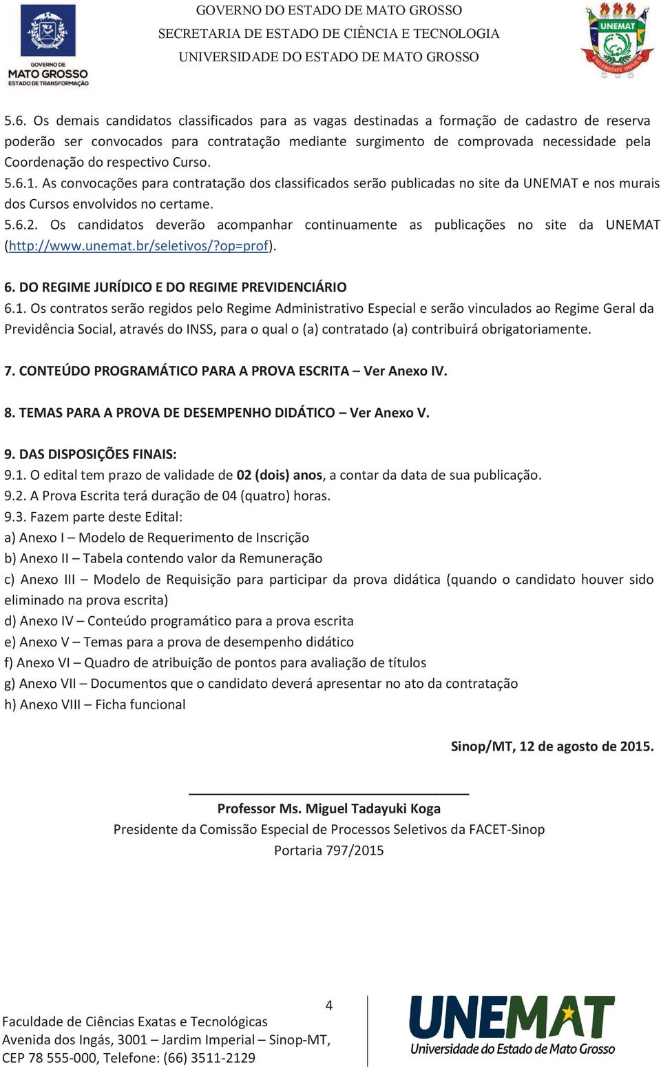 Os candidatos deverão acompanhar continuamente as publicações no site da UNEMAT (http://www.unemat.br/seletivos/?op=prof). 6. DO REGIME JURÍDICO E DO REGIME PREVIDENCIÁRIO 6.1.