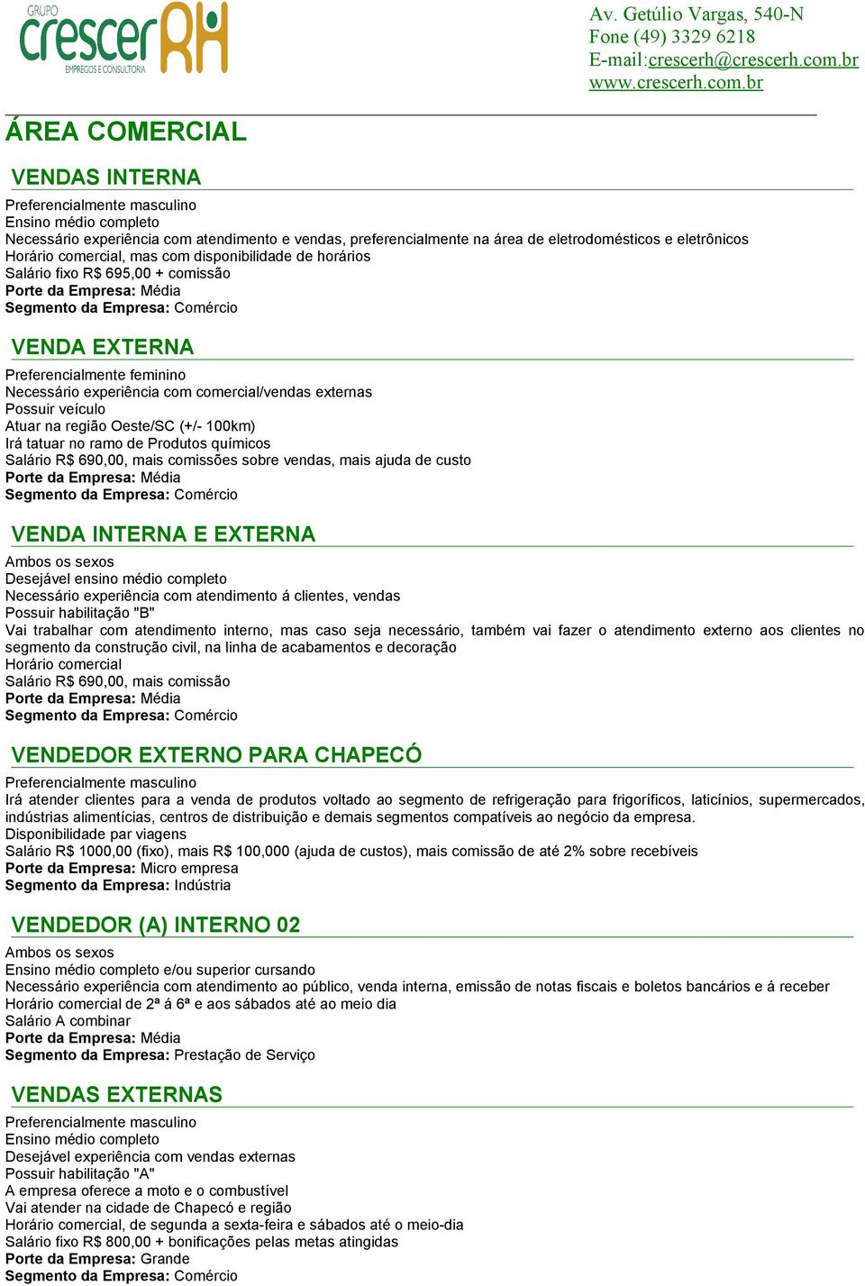 comissões sobre vendas, mais ajuda de custo VENDA INTERNA E EXTERNA Desejável ensino médio completo Necessário experiência com atendimento á clientes, vendas Possuir habilitação "B" Vai trabalhar com