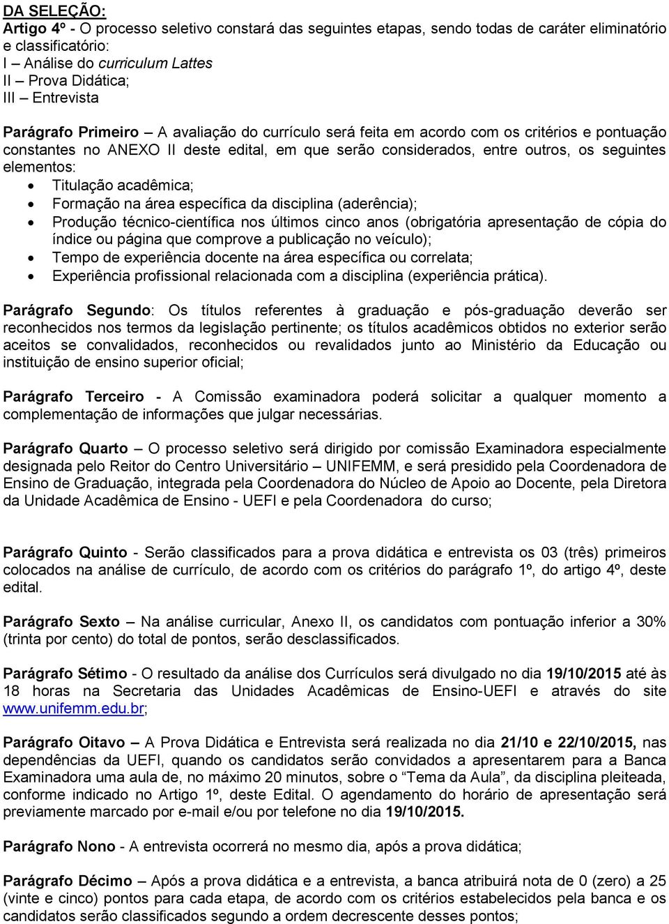 Titulação acadêmica; Formação na área específica da disciplina (aderência); Produção técnico-científica nos últimos cinco anos (obrigatória apresentação de cópia do índice ou página que comprove a