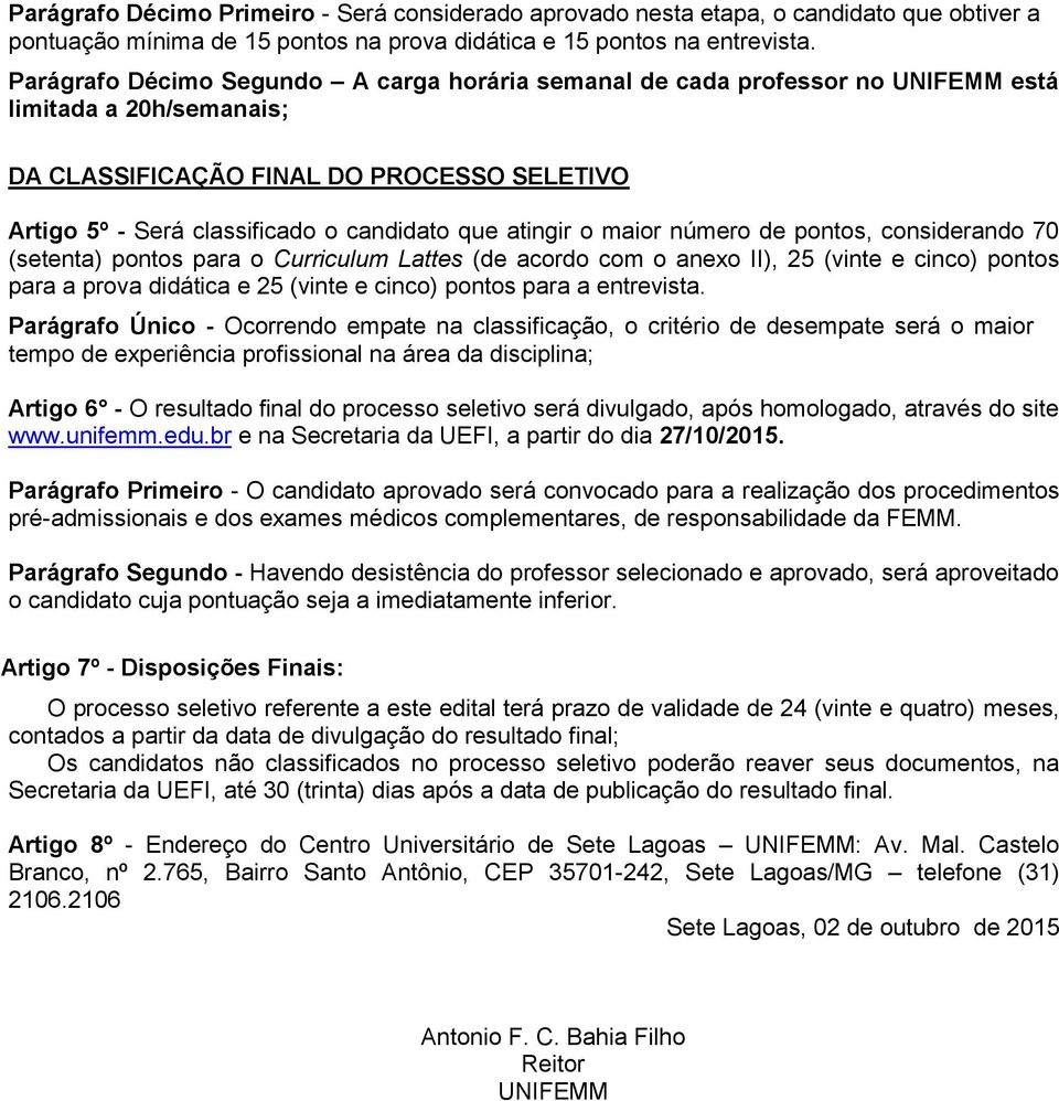 atingir o maior número de pontos, considerando 70 (setenta) pontos para o Curriculum Lattes (de acordo com o anexo II), 25 (vinte e cinco) pontos para a prova didática e 25 (vinte e cinco) pontos