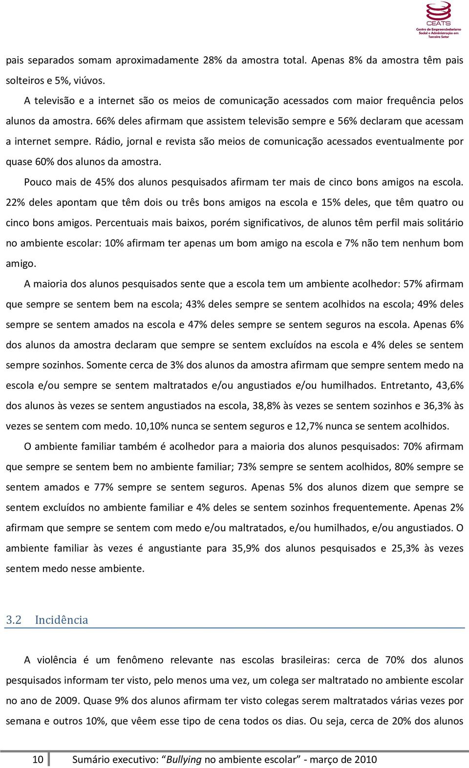 66% deles afirmam que assistem televisão sempre e 56% declaram que acessam a internet sempre.