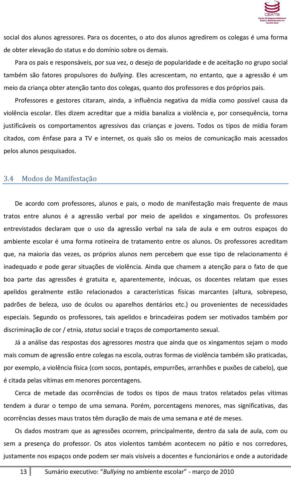 Eles acrescentam, no entanto, que a agressão é um meio da criança obter atenção tanto dos colegas, quanto dos professores e dos próprios pais.