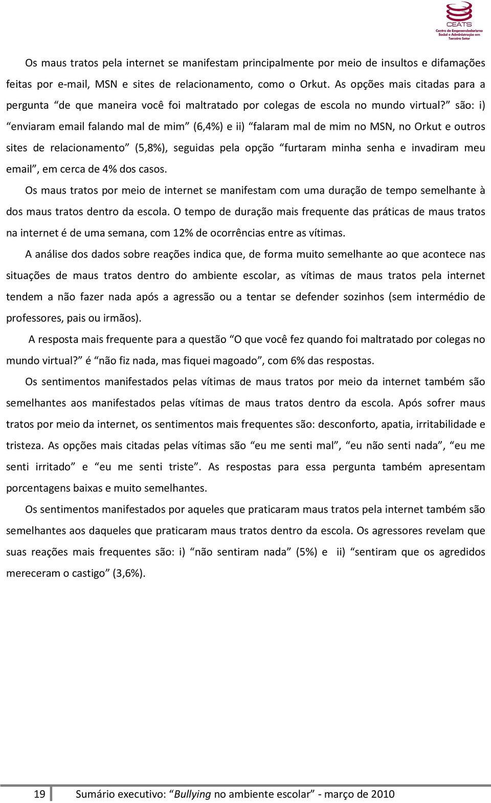 são: i) enviaram email falando mal de mim (6,4%) e ii) falaram mal de mim no MSN, no Orkut e outros sites de relacionamento (5,8%), seguidas pela opção furtaram minha senha e invadiram meu email, em