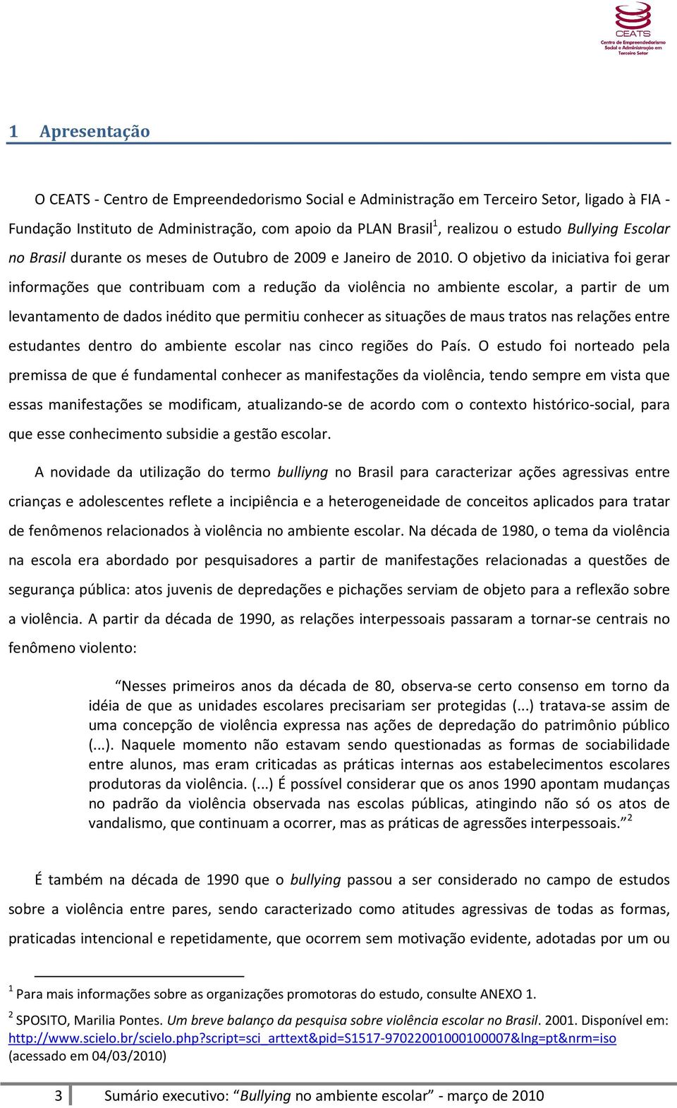 O objetivo da iniciativa foi gerar informações que contribuam com a redução da violência no ambiente escolar, a partir de um levantamento de dados inédito que permitiu conhecer as situações de maus