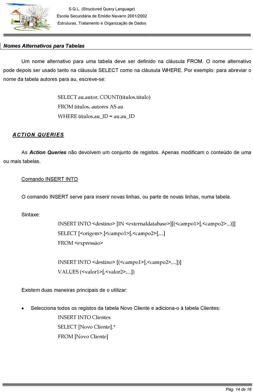 au_id ACTION QUERIES As Action Queries não devolvem um conjunto de registos. Apenas modificam o conteúdo de uma ou mais tabelas.