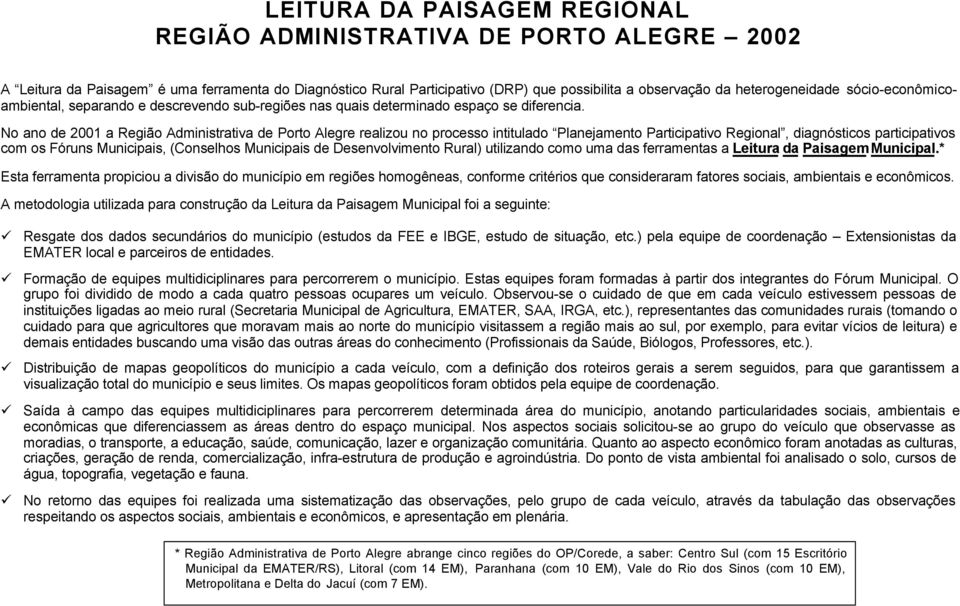 No ano de 2001 a Região Administrativa de Porto Alegre realizou no processo intitulado Planejamento Participativo Regional, diagnósticos participativos com os Fóruns Municipais, (Conselhos Municipais