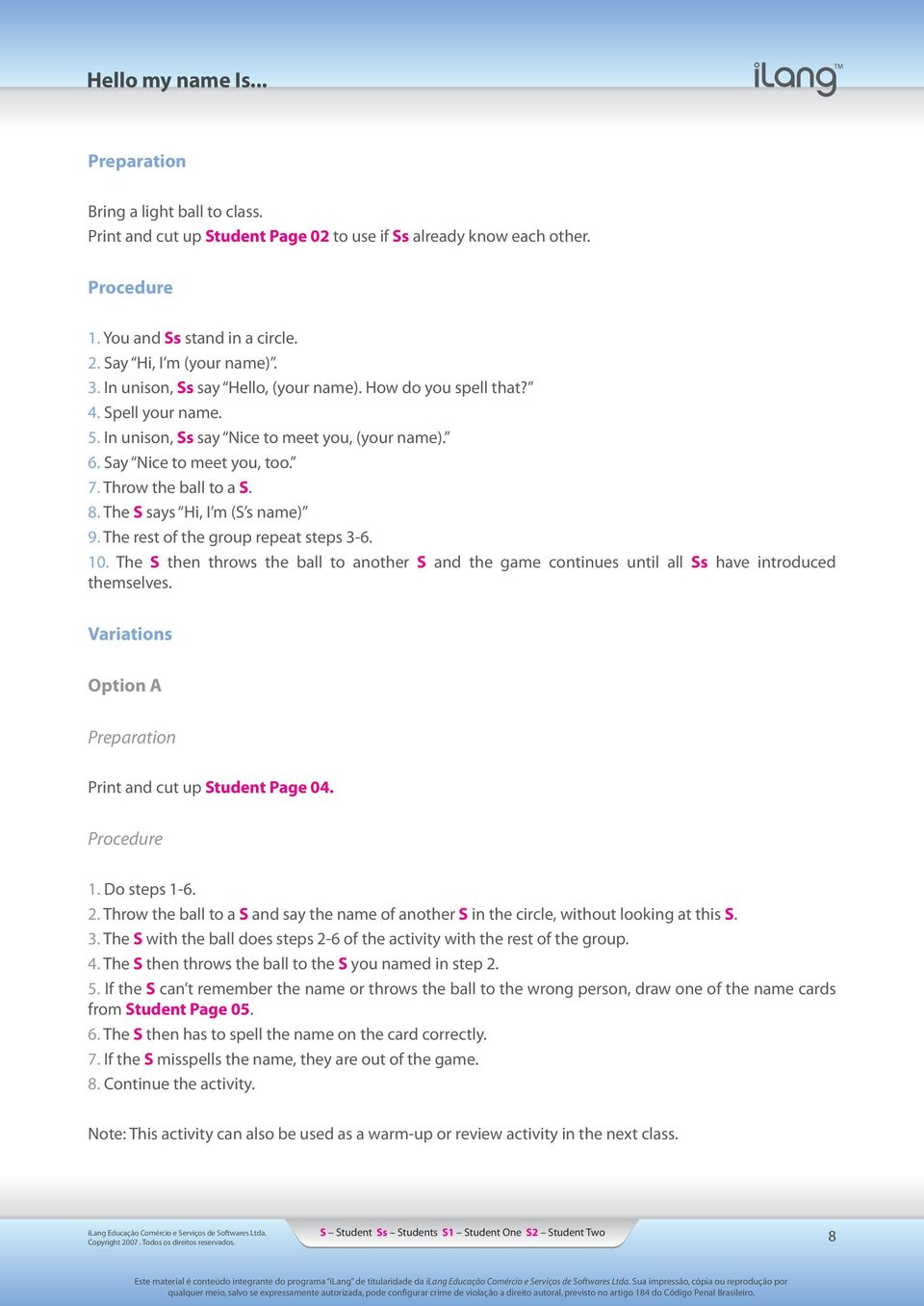 The S says Hi, I m (S s name) 9. The rest of the group repeat steps 3-6. 10. The S then throws the ball to another S and the game continues until all Ss have introduced themselves.