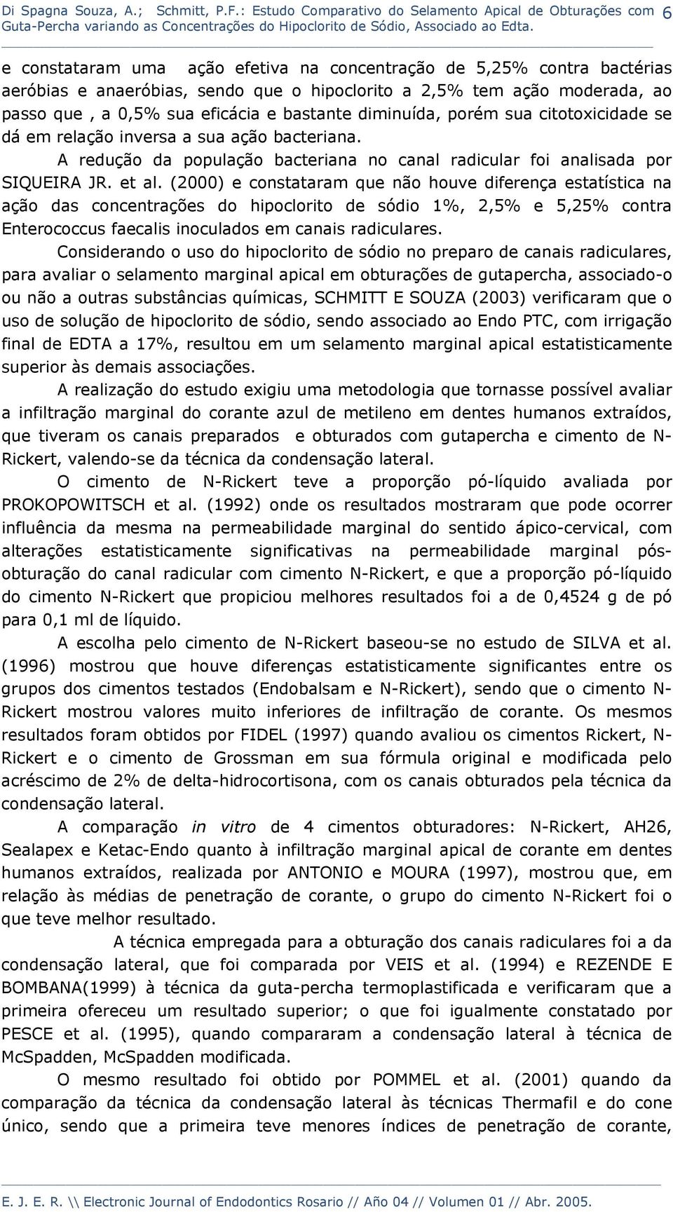 (2000) e constataram que não houve diferença estatística na ação das concentrações do hipoclorito de sódio 1%, 2,5% e 5,25% contra Enterococcus faecalis inoculados em canais radiculares.