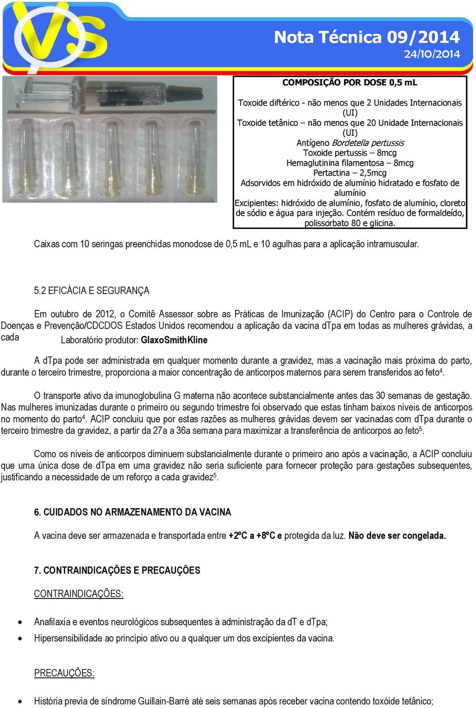 sódio e água para injeção. Contém resíduo de formaldeído, polissorbato 80 e glicina. Caixas com 10 seringas preenchidas monodose de 0,5 ml e 10 agulhas para a aplicação intramuscular. 5.