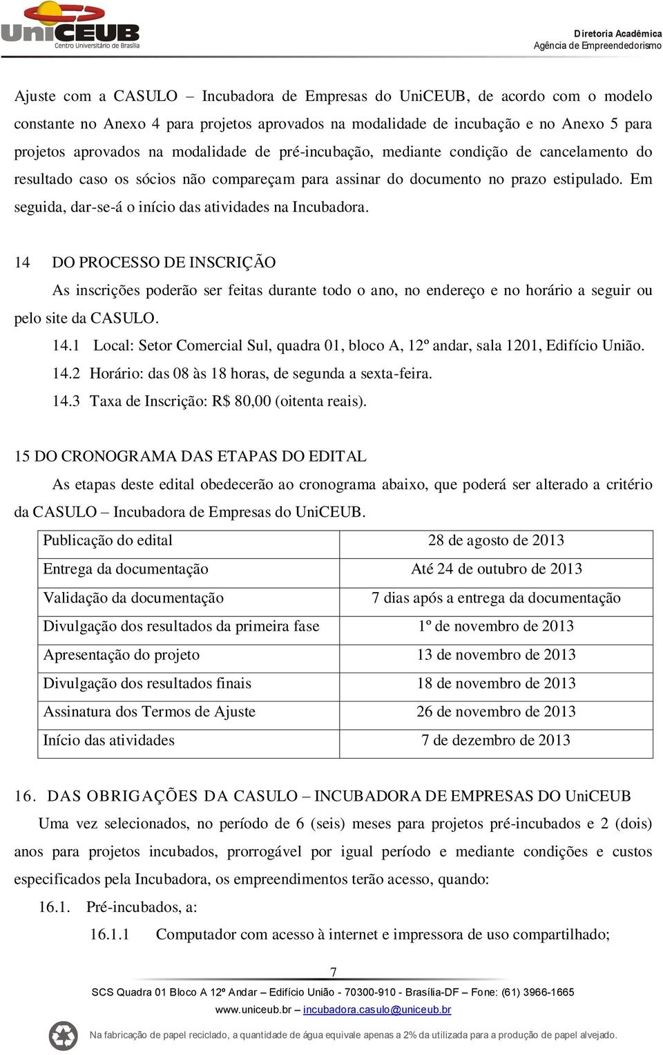 Em seguida, dar-se-á o início das atividades na Incubadora. 14 DO PROCESSO DE INSCRIÇÃO As inscrições poderão ser feitas durante todo o ano, no endereço e no horário a seguir ou pelo site da CASULO.