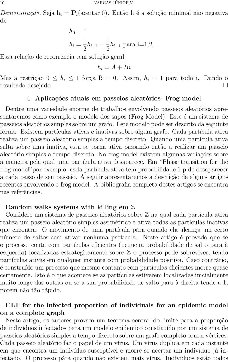 Aplicações atuais em passeios aleatórios- Frog model Detre uma variedade eorme de trabalhos evolvedo passeios aleatórios apresetaremos como exemplo o modelo dos sapos (Frog Model).