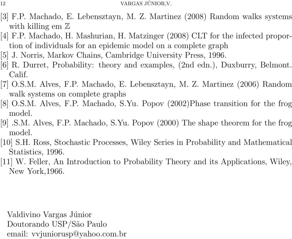 Durret, Probability: theory ad examples, (2d ed.), Duxburry, Belmot. Calif. [7] O.S.M. Alves, F.P. Machado, E. Lebesztay, M. Z. Martiez (2006) Radom walk systems o complete graphs [8] O.S.M. Alves, F.P. Machado, S.