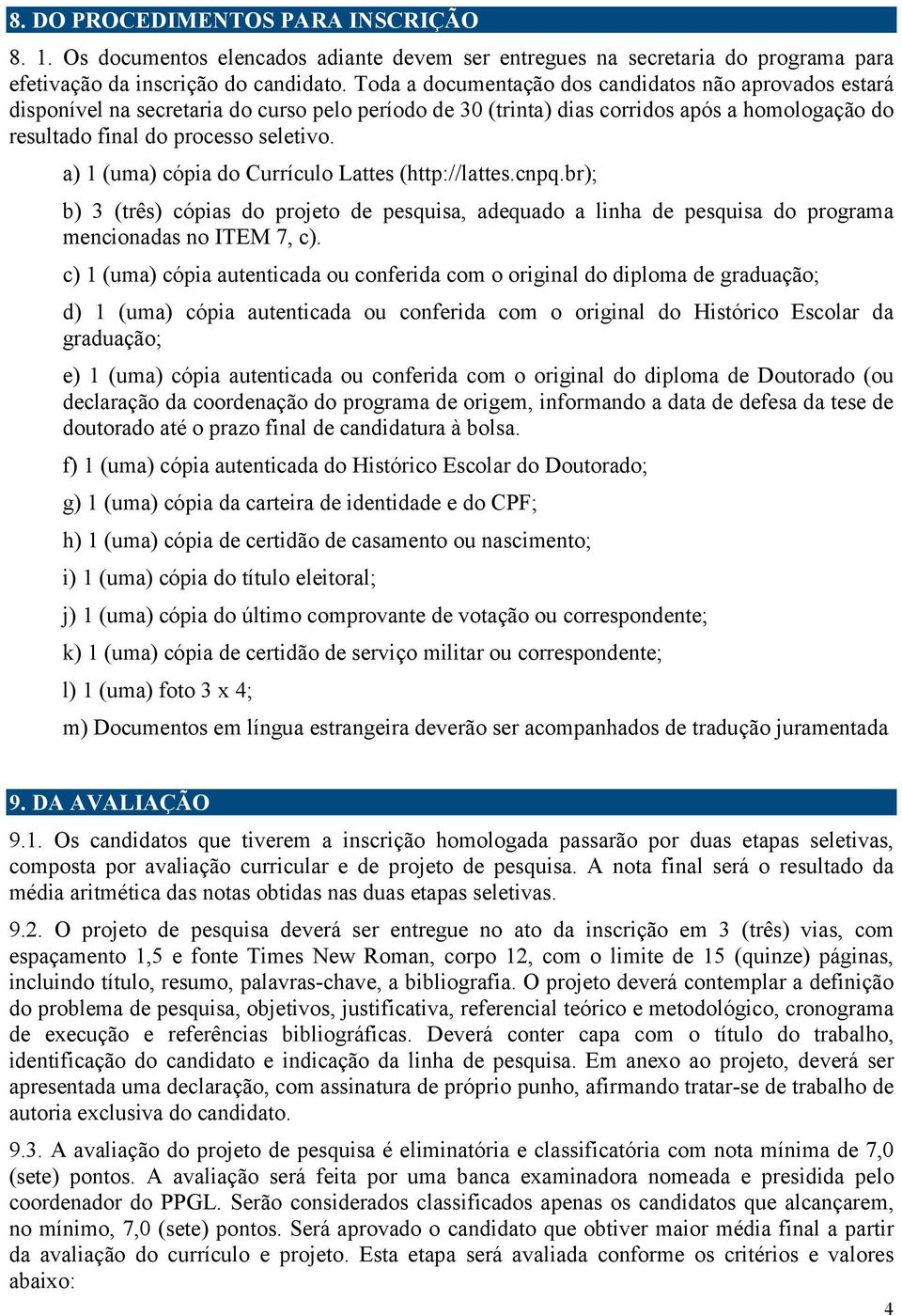 a) 1 (uma) cópia do Currículo Lattes (http://lattes.cnpq.br); b) 3 (três) cópias do projeto de pesquisa, adequado a linha de pesquisa do programa mencionadas no ITEM 7, c).