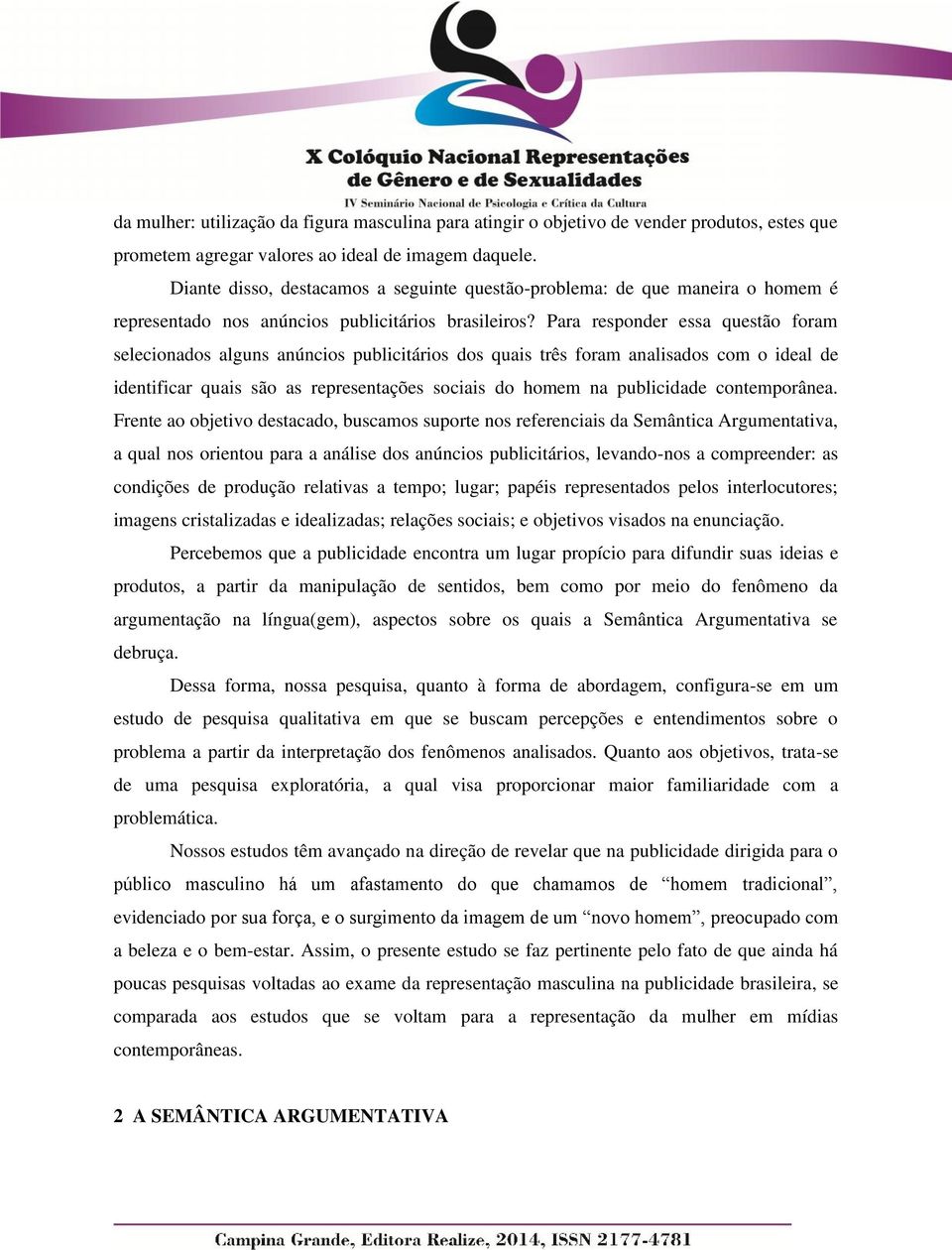 Para responder essa questão foram selecionados alguns anúncios publicitários dos quais três foram analisados com o ideal de identificar quais são as representações sociais do homem na publicidade