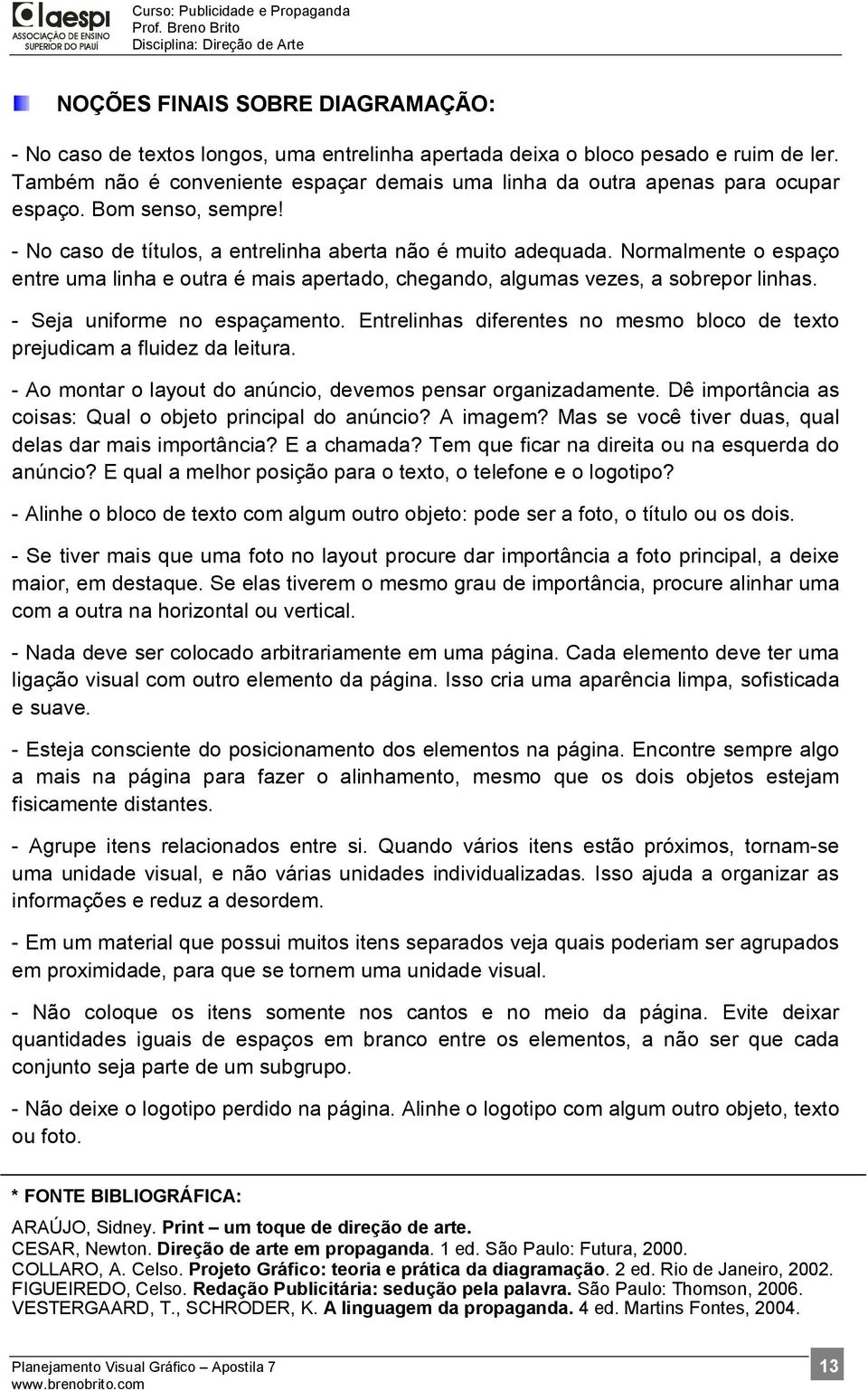 Normalmente o espaço entre uma linha e outra é mais apertado, chegando, algumas vezes, a sobrepor linhas. - Seja uniforme no espaçamento.