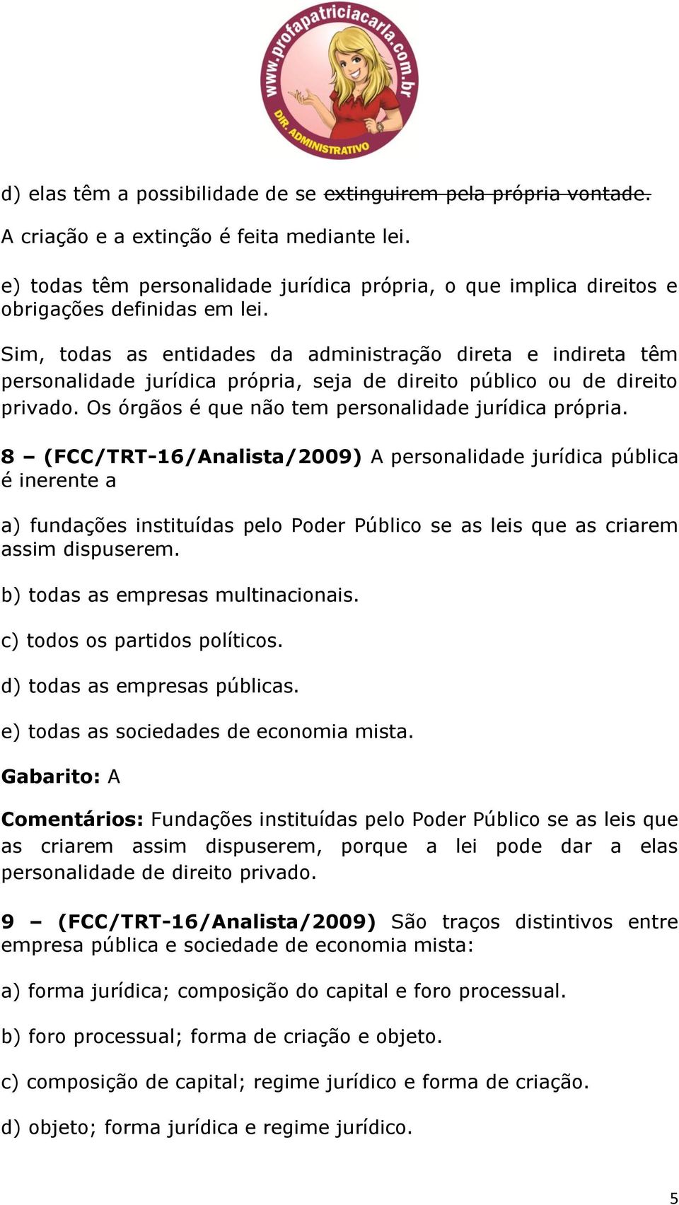 Sim, todas as entidades da administração direta e indireta têm personalidade jurídica própria, seja de direito público ou de direito privado. Os órgãos é que não tem personalidade jurídica própria.