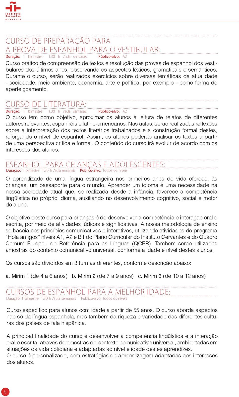 Durante o curso, serão realizados exercícios sobre diversas temáticas da atualidade - sociedade, meio ambiente, economia, arte e política, por exemplo - como forma de aperfeiçoamento.