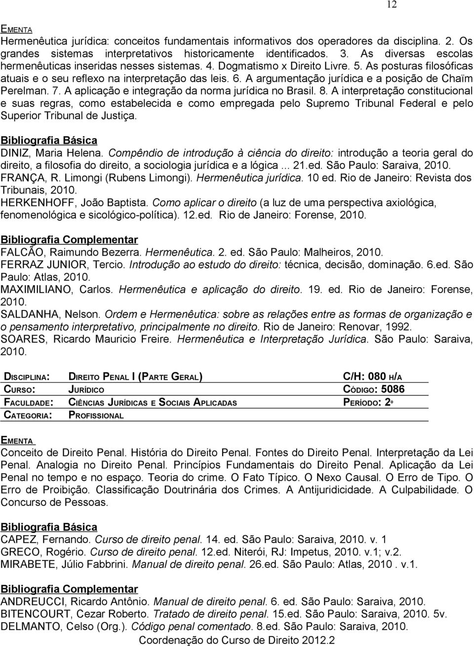 A argumentação jurídica e a posição de Chaïm Perelman. 7. A aplicação e integração da norma jurídica no Brasil. 8.