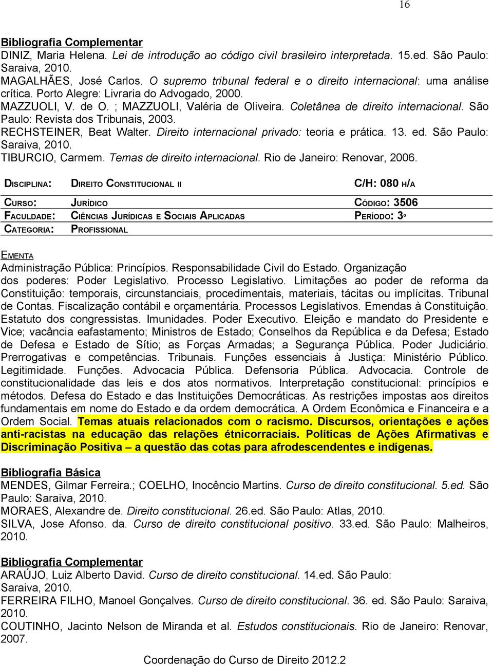 Coletânea de direito internacional. São Paulo: Revista dos Tribunais, 2003. RECHSTEINER, Beat Walter. Direito internacional privado: teoria e prática. 13. ed. São Paulo: Saraiva, TIBURCIO, Carmem.