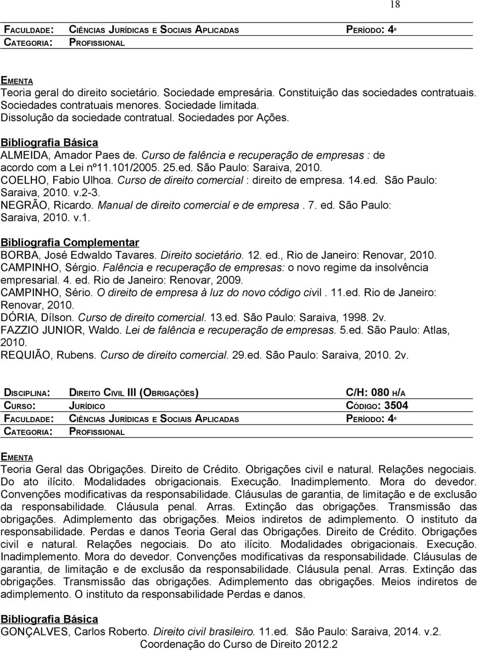 Curso de direito comercial : direito de empresa. 14.ed. São Paulo: Saraiva, v.2-3. NEGRÃO, Ricardo. Manual de direito comercial e de empresa. 7. ed. São Paulo: Saraiva, v.1. BORBA, José Edwaldo Tavares.