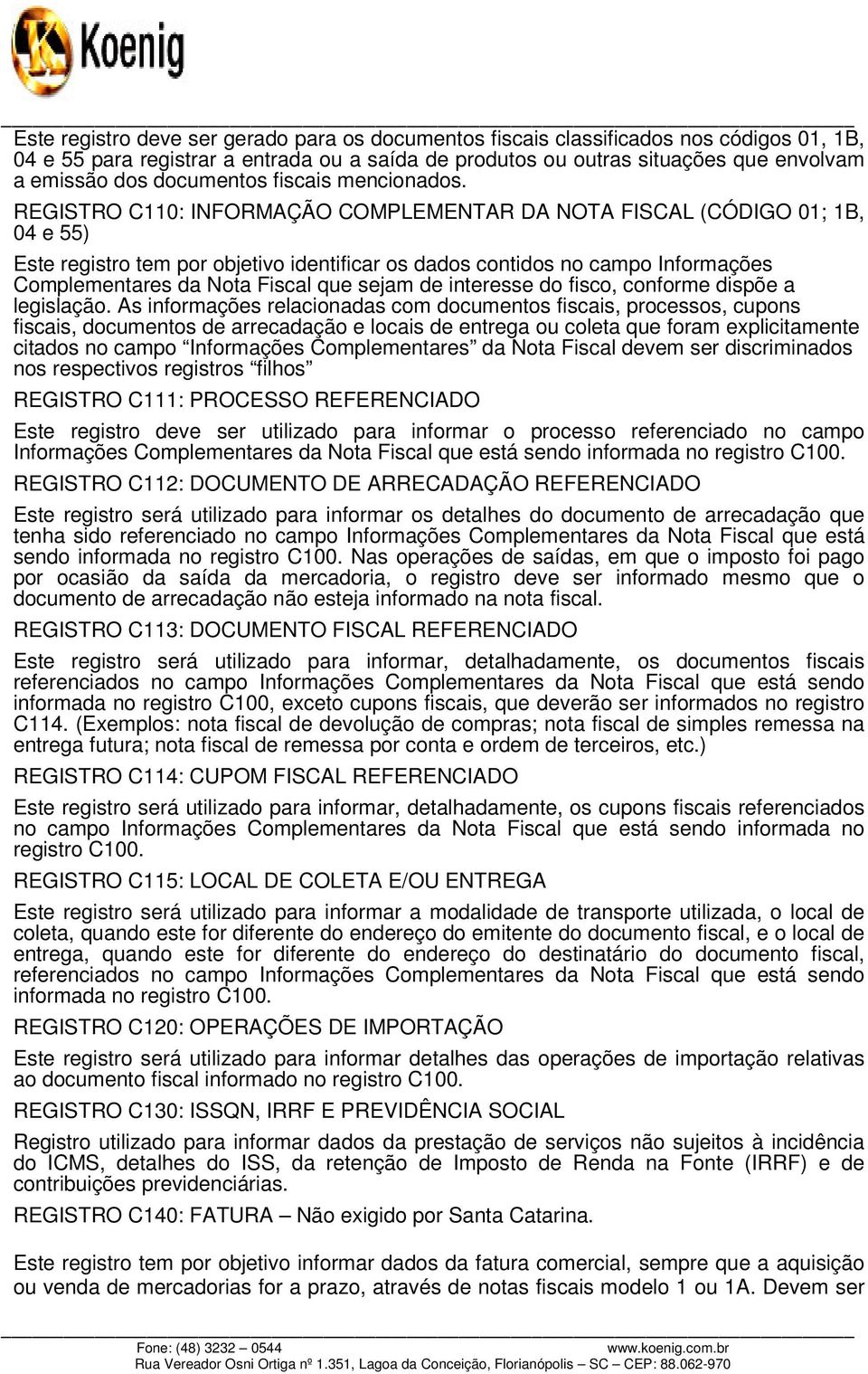 REGISTRO C110: INFORMAÇÃO COMPLEMENTAR DA NOTA FISCAL (CÓDIGO 01; 1B, 04 e 55) Este registro tem por objetivo identificar os dados contidos no campo Informações Complementares da Nota Fiscal que