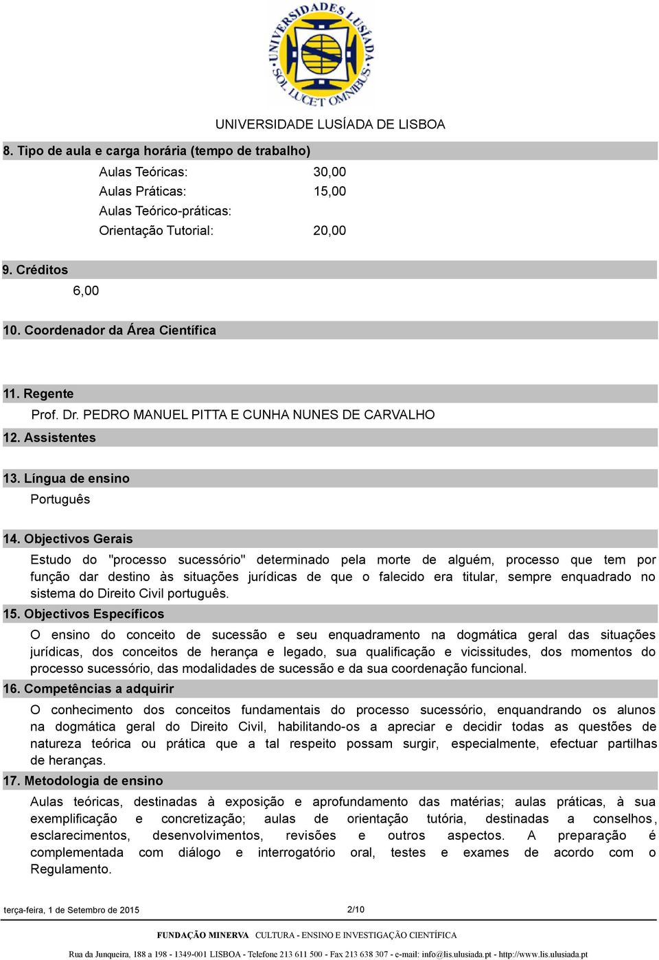 Objectivos Gerais Estudo do "processo sucessório" determinado pela morte de alguém, processo que tem por função dar destino às situações jurídicas de que o falecido era titular, sempre enquadrado no