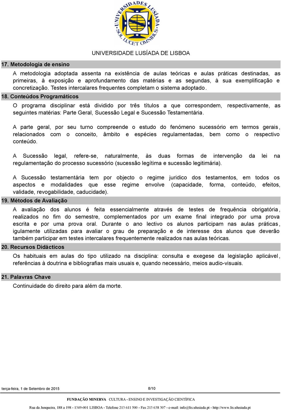 Conteúdos Programáticos O programa disciplinar está dividido por três títulos a que correspondem, respectivamente, as seguintes matérias: Parte Geral, Sucessão Legal e Sucessão Testamentária.