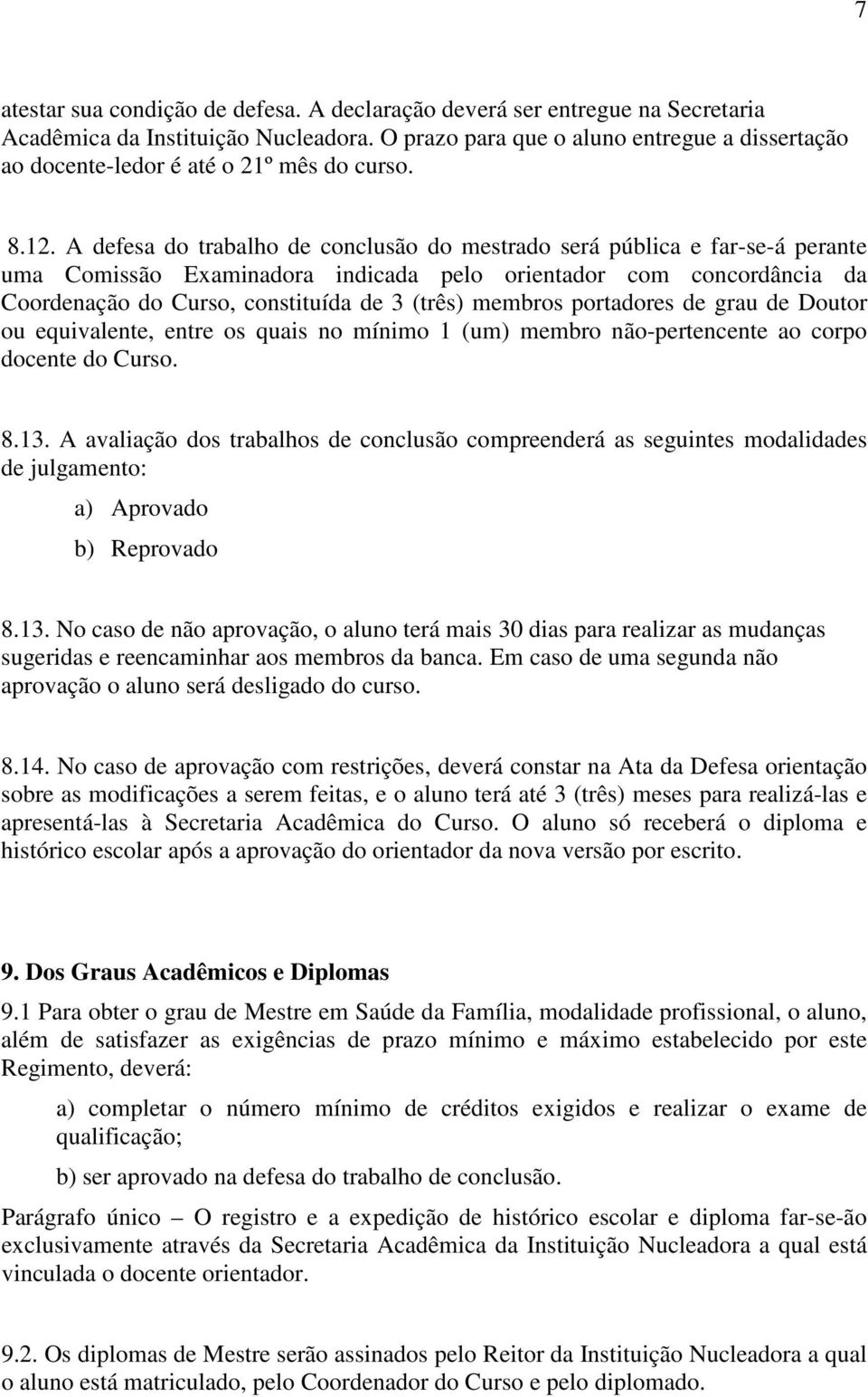 A defesa do trabalho de conclusão do mestrado será pública e far-se-á perante uma Comissão Examinadora indicada pelo orientador com concordância da Coordenação do Curso, constituída de 3 (três)