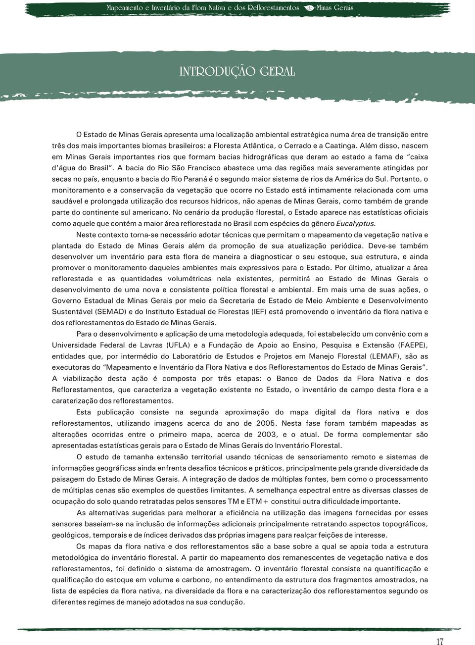 Além disso, nascem em Minas Gerais importantes rios que formam bacias hidrográficas que deram ao estado a fama de caixa d'água do Brasil.