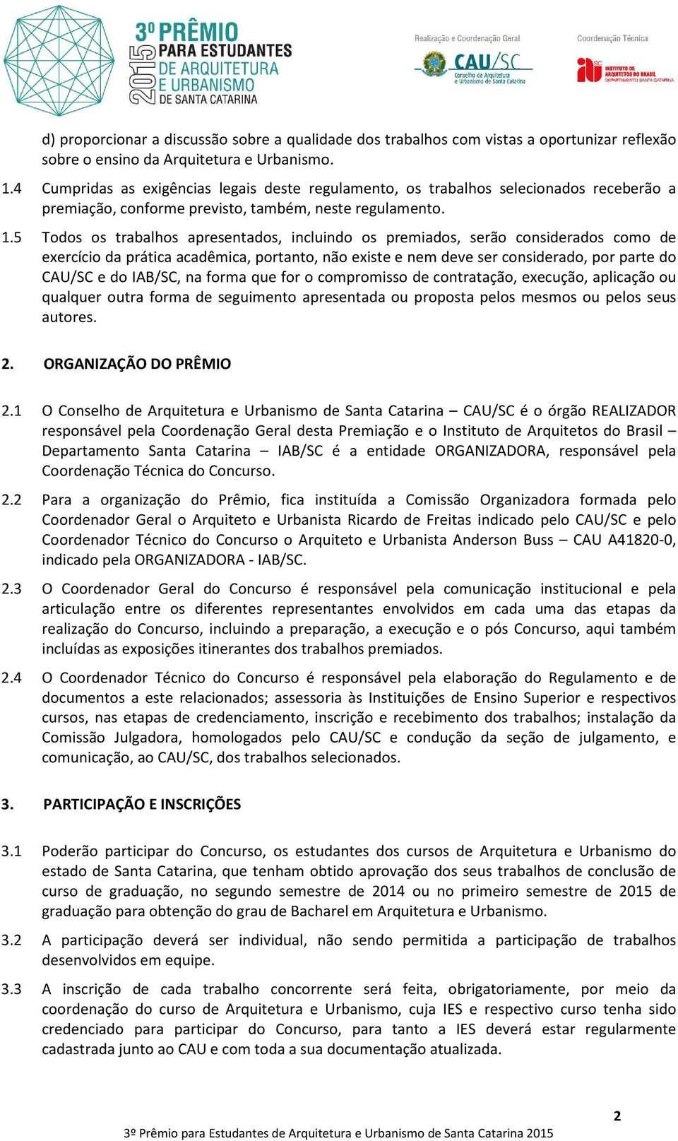 5 Todos os trabalhos apresentados, incluindo os premiados, serão considerados como de exercício da prática acadêmica, portanto, não existe e nem deve ser considerado, por parte do CAU/SC e do IAB/SC,