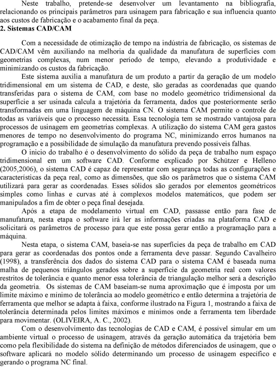 Sistemas CAD/CAM Com a necessidade de otimização de tempo na indústria de fabricação, os sistemas de CAD/CAM vêm auxiliando na melhoria da qualidade da manufatura de superfícies com geometrias