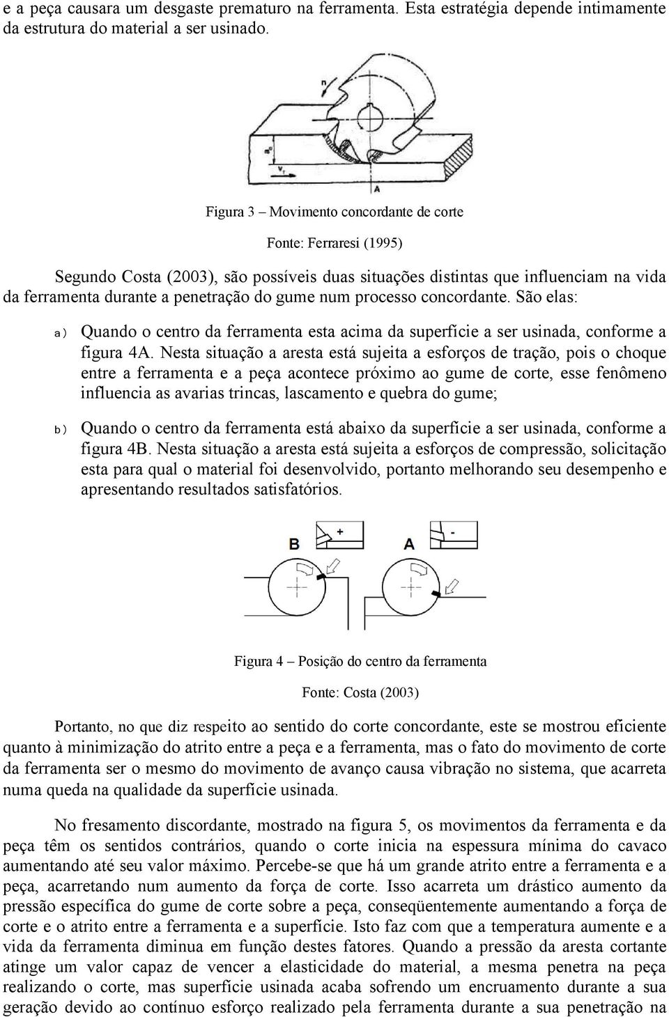 processo concordante. São elas: a) Quando o centro da ferramenta esta acima da superfície a ser usinada, conforme a figura 4A.